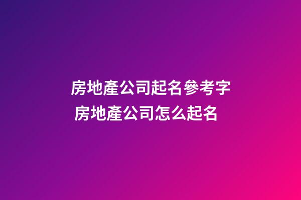 房地產公司起名參考字 房地產公司怎么起名